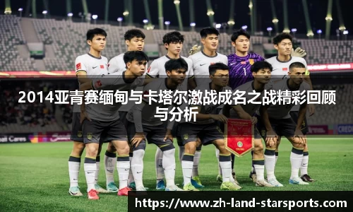 2014亚青赛缅甸与卡塔尔激战成名之战精彩回顾与分析