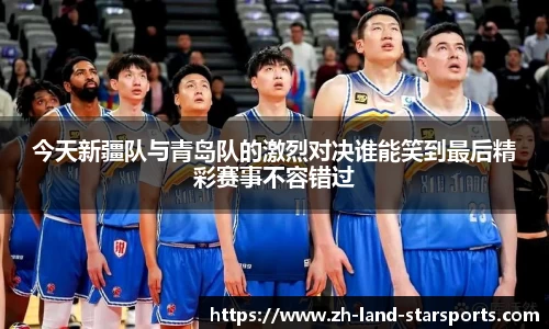 今天新疆队与青岛队的激烈对决谁能笑到最后精彩赛事不容错过