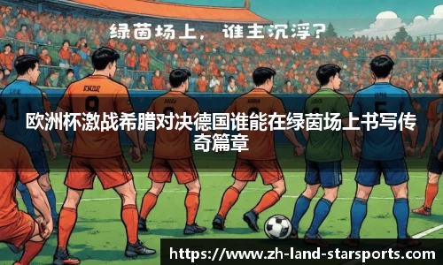 欧洲杯激战希腊对决德国谁能在绿茵场上书写传奇篇章