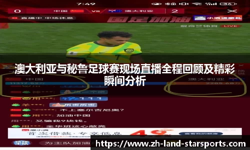 澳大利亚与秘鲁足球赛现场直播全程回顾及精彩瞬间分析