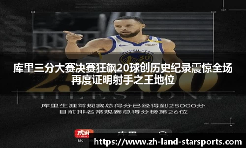 库里三分大赛决赛狂飙20球创历史纪录震惊全场再度证明射手之王地位