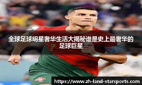 全球足球明星奢华生活大揭秘谁是史上最奢华的足球巨星
