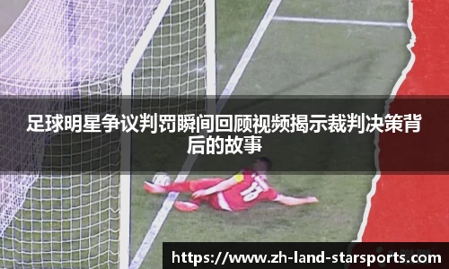 足球明星争议判罚瞬间回顾视频揭示裁判决策背后的故事