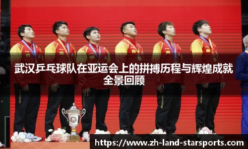 武汉乒乓球队在亚运会上的拼搏历程与辉煌成就全景回顾