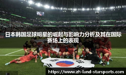日本韩国足球明星的崛起与影响力分析及其在国际赛场上的表现