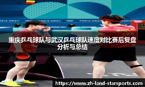 重庆乒乓球队与武汉乒乓球队速度对比赛后复盘分析与总结