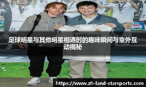 足球明星与其他明星相遇时的趣味瞬间与意外互动揭秘